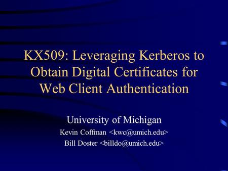 KX509: Leveraging Kerberos to Obtain Digital Certificates for Web Client Authentication University of Michigan Kevin Coffman Bill Doster.