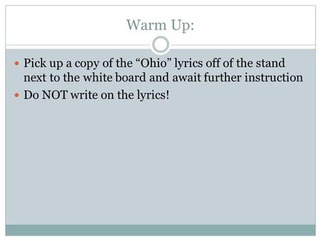 Warm Up: Pick up a copy of the “Ohio” lyrics off of the stand next to the white board and await further instruction Do NOT write on the lyrics!