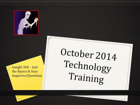 October 2014 Technology Training Insight 360 – Just the Basics & Your Inquiries/Questions.