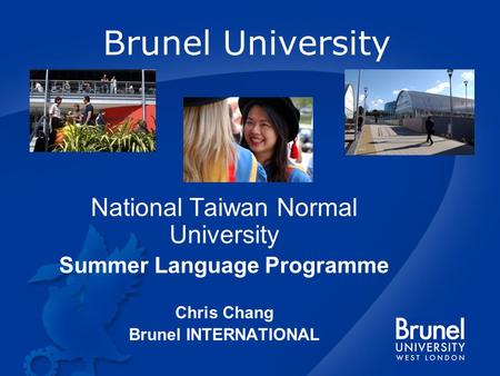 Brunel University National Taiwan Normal University Summer Language Programme Chris Chang Brunel INTERNATIONAL.