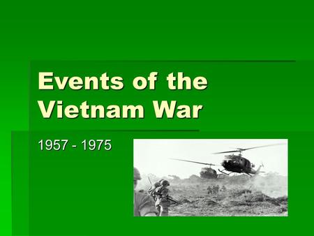 Events of the Vietnam War 1957 - 1975. French Control is Removed  In 1883, France controls a region in Southeast Asia known as French Indochina, which.