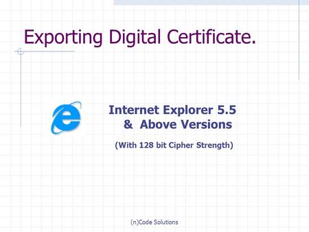 (n)Code Solutions Exporting Digital Certificate. Internet Explorer 5.5 & Above Versions (With 128 bit Cipher Strength)