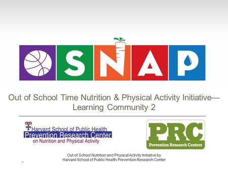 Out of School Nutrition and Physical Activity Initiative by Harvard School of Public Health Prevention Research Center Out of School Time Nutrition & Physical.