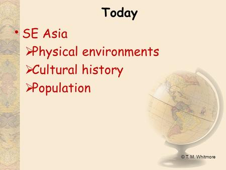 © T. M. Whitmore Today SE Asia  Physical environments  Cultural history  Population.