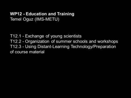 WP12 - Education and Training Temel Oguz (IMS-METU) T12.1 - Exchange of young scientists T12.2 - Organization of summer schools and workshops T12.3 - Using.