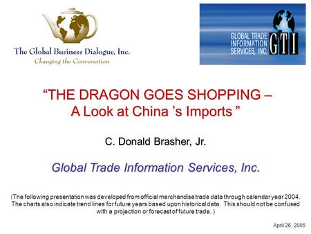“THE DRAGON GOES SHOPPING – “THE DRAGON GOES SHOPPING – A Look at China ’s Imports ” C. Donald Brasher, Jr. Global Trade Information Services, Inc. (The.