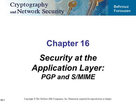 16.1 Copyright © The McGraw-Hill Companies, Inc. Permission required for reproduction or display. Chapter 16 Security at the Application Layer: PGP and.