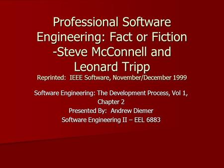 Professional Software Engineering: Fact or Fiction -Steve McConnell and Leonard Tripp Reprinted: IEEE Software, November/December 1999 Software Engineering: