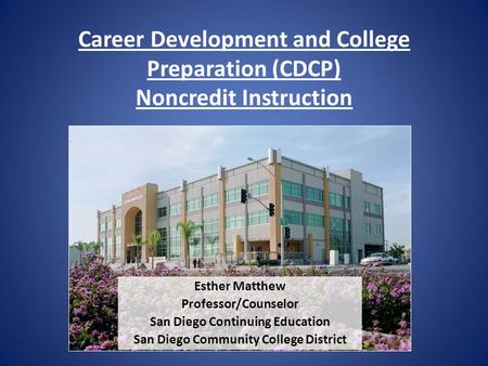 Career Development and College Preparation (CDCP) Noncredit Instruction Esther Matthew Professor/Counselor San Diego Continuing Education San Diego Community.