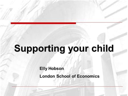 Supporting your child Elly Hobson London School of Economics.