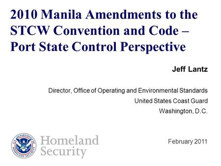 2010 Manila Amendments to the STCW Convention and Code – Port State Control Perspective Jeff Lantz Director, Office of Operating and Environmental Standards.