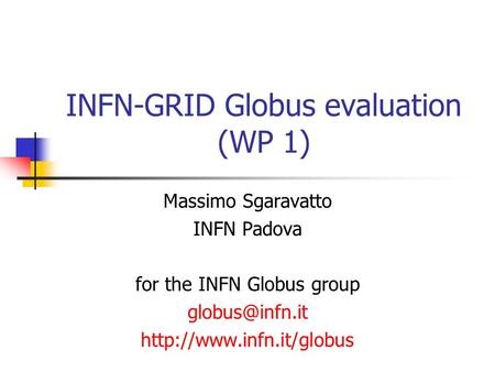 INFN-GRID Globus evaluation (WP 1) Massimo Sgaravatto INFN Padova for the INFN Globus group