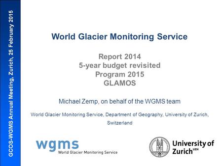 GCOS-WGMS Annual Meeting, Zurich, 25 February 2015 World Glacier Monitoring Service Report 2014 5-year budget revisited Program 2015 GLAMOS Michael Zemp,