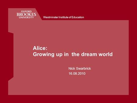 Westminster Institute of Education Alice: Growing up in the dream world Nick Swarbrick 16.08.2010.