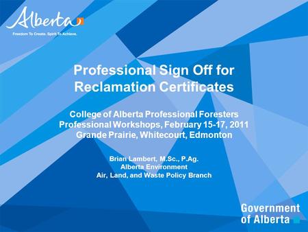 Professional Sign Off for Reclamation Certificates College of Alberta Professional Foresters Professional Workshops, February 15-17, 2011 Grande Prairie,