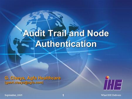 September, 2005What IHE Delivers 1 G. Claeys, Agfa Healthcare Audit Trail and Node Authentication.