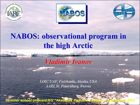 NABOS: observational program in the high Arctic Vladimir Ivanov IARC UAF, Fairbanks, Alaska, USA AARI, St. Petersburg, Russia Summer school onboard R/V.