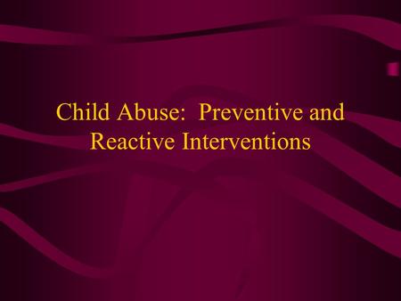 Child Abuse: Preventive and Reactive Interventions.