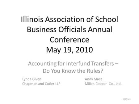 Illinois Association of School Business Officials Annual Conference May 19, 2010 Accounting for Interfund Transfers – Do You Know the Rules? Lynda GivenAndy.
