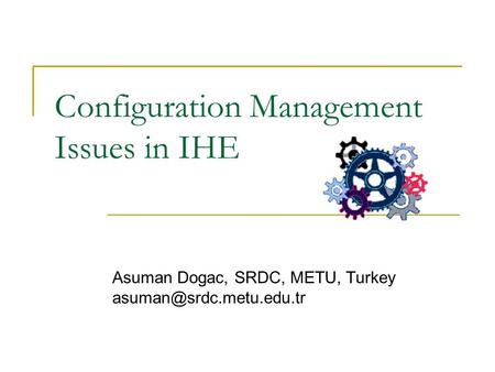 Configuration Management Issues in IHE Asuman Dogac, SRDC, METU, Turkey