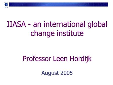 IIASA - an international global change institute Professor Leen Hordijk August 2005.