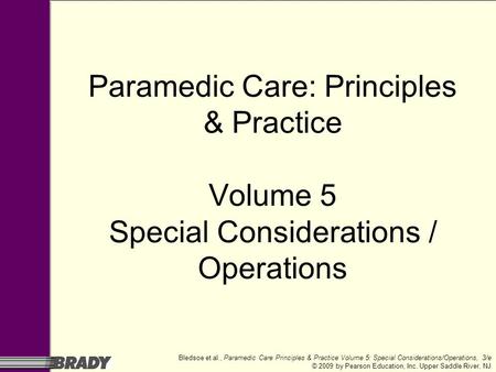 Bledsoe et al., Paramedic Care Principles & Practice Volume 5: Special Considerations/Operations, 3/e © 2009 by Pearson Education, Inc. Upper Saddle River,