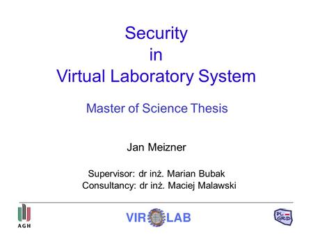 Security in Virtual Laboratory System Jan Meizner Supervisor: dr inż. Marian Bubak Consultancy: dr inż. Maciej Malawski Master of Science Thesis.