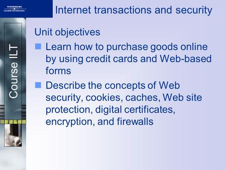 Course ILT Internet transactions and security Unit objectives Learn how to purchase goods online by using credit cards and Web-based forms Describe the.