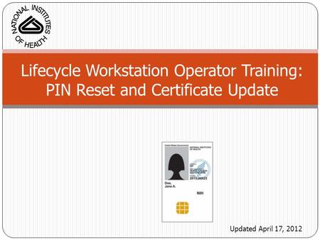 Lifecycle Workstation Operator Training: PIN Reset and Certificate Update Updated April 17, 2012.