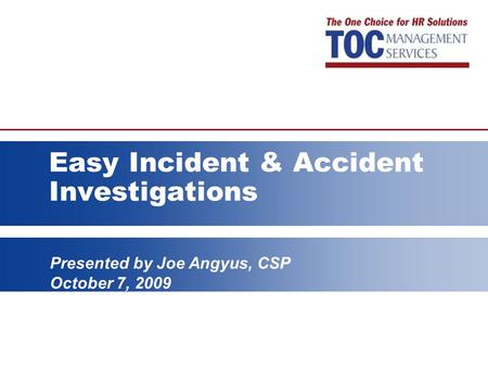 Presented by Joe Angyus, CSP October 7, 2009 Easy Incident & Accident Investigations.