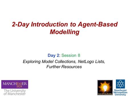 2-Day Introduction to Agent-Based Modelling Day 2: Session 8 Exploring Model Collections, NetLogo Lists, Further Resources.