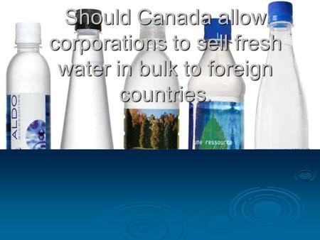 Should Canada allow corporations to sell fresh water in bulk to foreign countries.