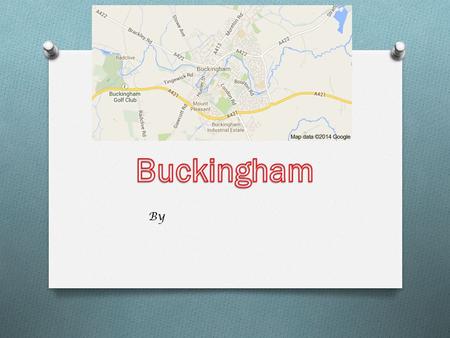 By. introduction Buckingham is a town, it has lots of shops. The biggest road is the A421. It is in Buckinghamshire.