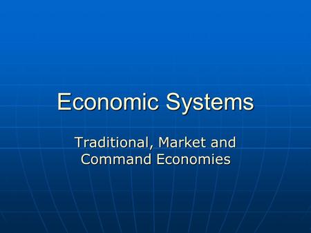 Economic Systems Traditional, Market and Command Economies.