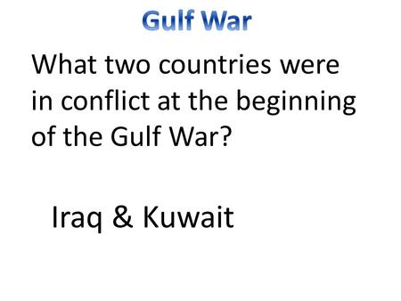 What two countries were in conflict at the beginning of the Gulf War? Iraq & Kuwait.