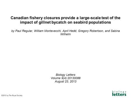 Canadian fishery closures provide a large-scale test of the impact of gillnet bycatch on seabird populations by Paul Regular, William Montevecchi, April.