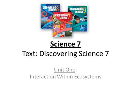 Science 7 Text: Discovering Science 7 Unit One: Interaction Within Ecosystems.