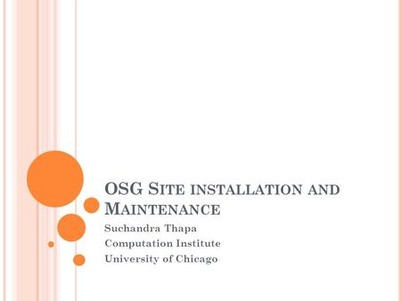 OSG S ITE INSTALLATION AND M AINTENANCE Suchandra Thapa Computation Institute University of Chicago.