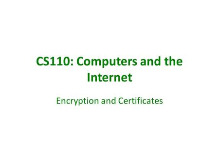 CS110: Computers and the Internet Encryption and Certificates.
