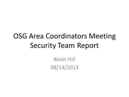 OSG Area Coordinators Meeting Security Team Report Kevin Hill 08/14/2013.