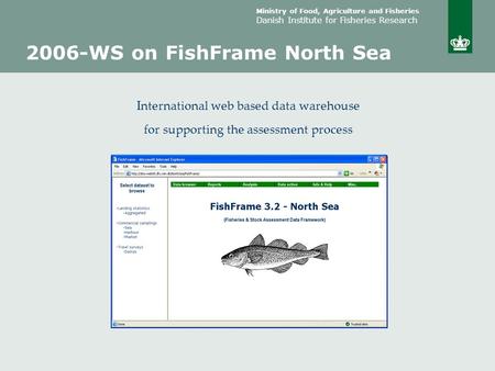 Ministry of Food, Agriculture and Fisheries Danish Institute for Fisheries Research 2006-WS on FishFrame North Sea International web based data warehouse.