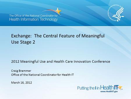 Exchange: The Central Feature of Meaningful Use Stage 2 2012 Meaningful Use and Health Care Innovation Conference Craig Brammer Office of the National.