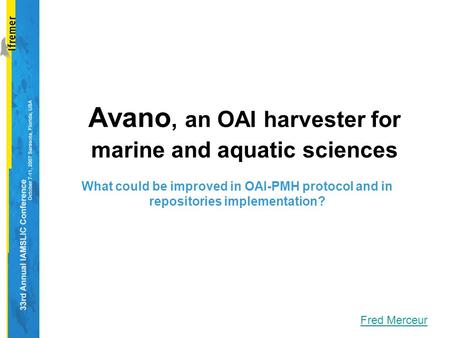 Avano, an OAI harvester for marine and aquatic sciences Fred Merceur What could be improved in OAI-PMH protocol and in repositories implementation?