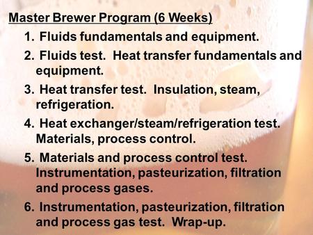 Master Brewer Program (6 Weeks) 1. Fluids fundamentals and equipment. 2. Fluids test. Heat transfer fundamentals and equipment. 3. Heat transfer test.