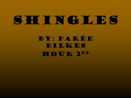 Shingles By: PArée Dilkes Hour 2 nd. Reflection I have had shingles so now I feel more educated on the skin disorder. My view of the disorder has not.