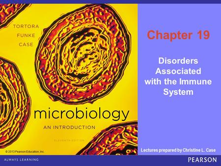 © 2013 Pearson Education, Inc. Lectures prepared by Christine L. Case Disorders Associated with the Immune System Chapter 19.