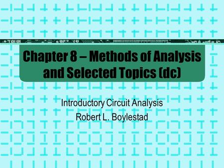 Chapter 8 – Methods of Analysis and Selected Topics (dc) Introductory Circuit Analysis Robert L. Boylestad.