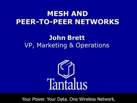 John Brett VP, Marketing & Operations MESH AND PEER-TO-PEER NETWORKS Your Power. Your Data. One Wireless Network.