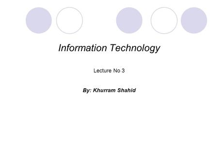 Information Technology Lecture No 3 By: Khurram Shahid.