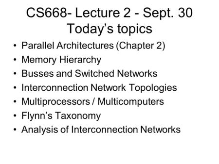 CS668- Lecture 2 - Sept. 30 Today’s topics Parallel Architectures (Chapter 2) Memory Hierarchy Busses and Switched Networks Interconnection Network Topologies.